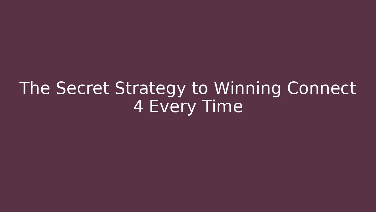 The Secret Strategy to Winning Connect 4 Every Time - Create More Assets