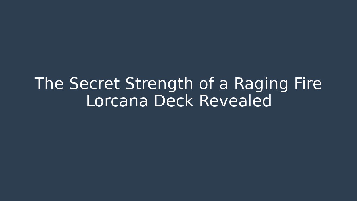 The Secret Strength of a Raging Fire Lorcana Deck Revealed