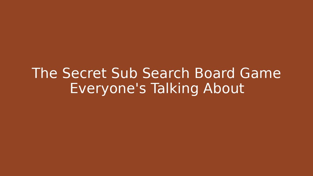The Secret Sub Search Board Game Everyone's Talking About