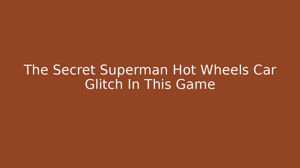 The Secret Superman Hot Wheels Car Glitch In This Game