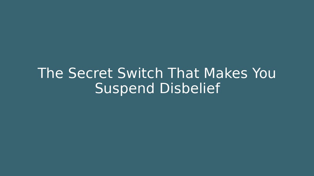 The Secret Switch That Makes You Suspend Disbelief