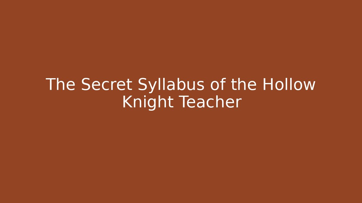 The Secret Syllabus of the Hollow Knight Teacher