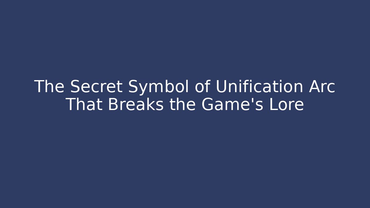 The Secret Symbol of Unification Arc That Breaks the Game's Lore
