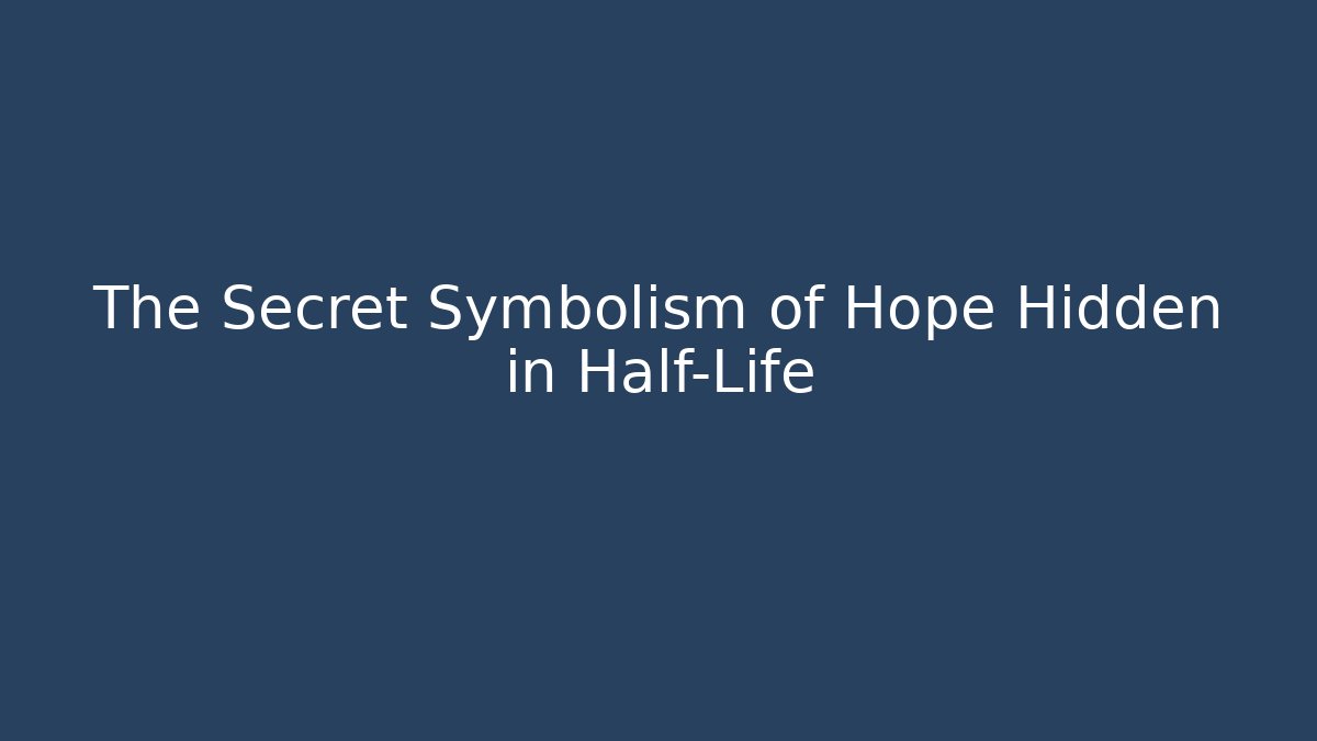 The Secret Symbolism of Hope Hidden in Half-Life