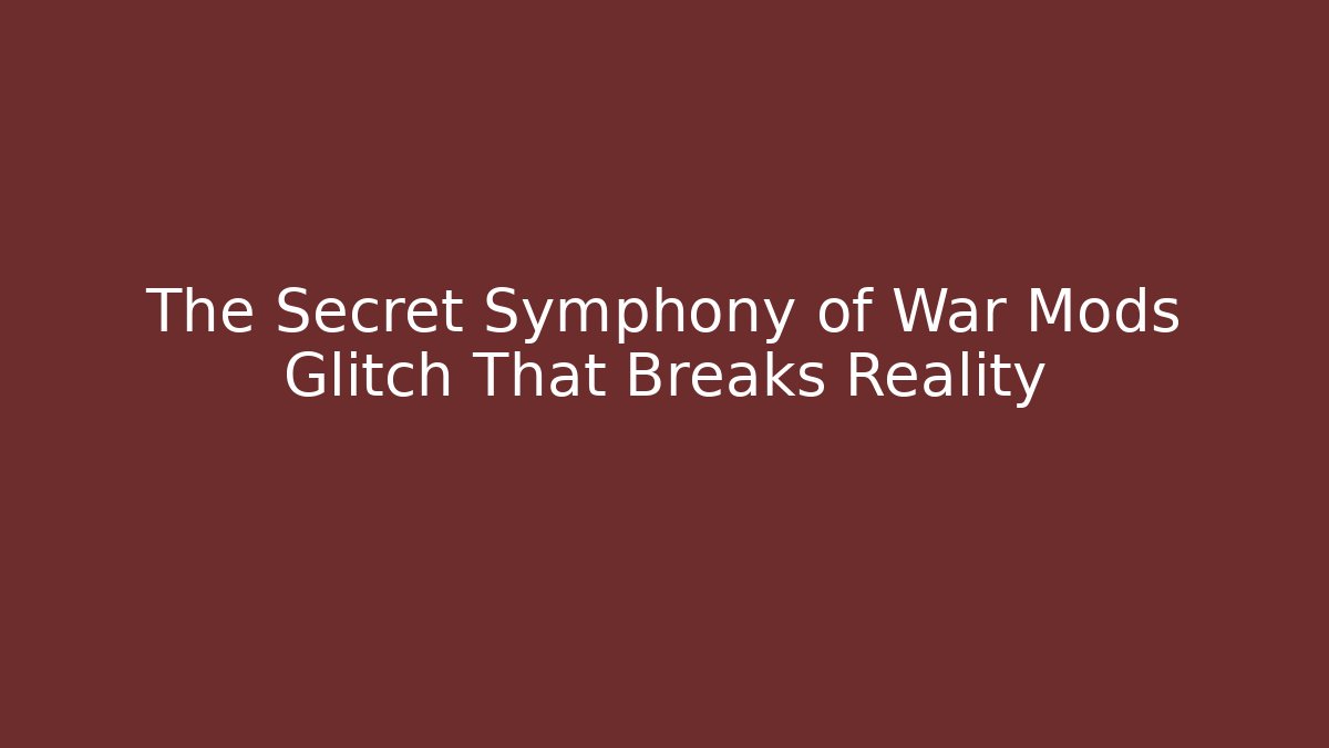 The Secret Symphony of War Mods Glitch That Breaks Reality