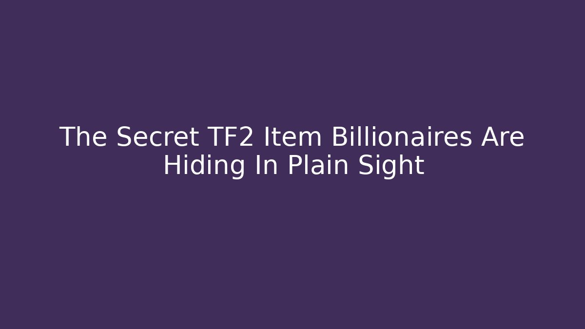 The Secret TF2 Item Billionaires Are Hiding In Plain Sight