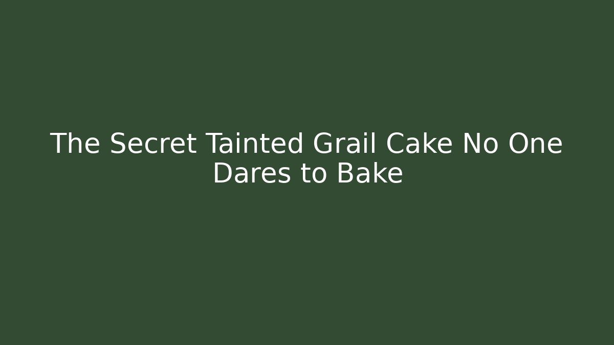 The Secret Tainted Grail Cake No One Dares to Bake