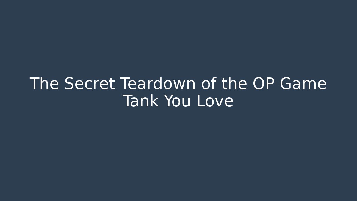 The Secret Teardown of the OP Game Tank You Love