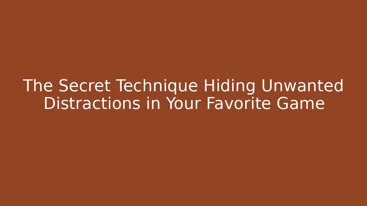 The Secret Technique Hiding Unwanted Distractions in Your Favorite Game