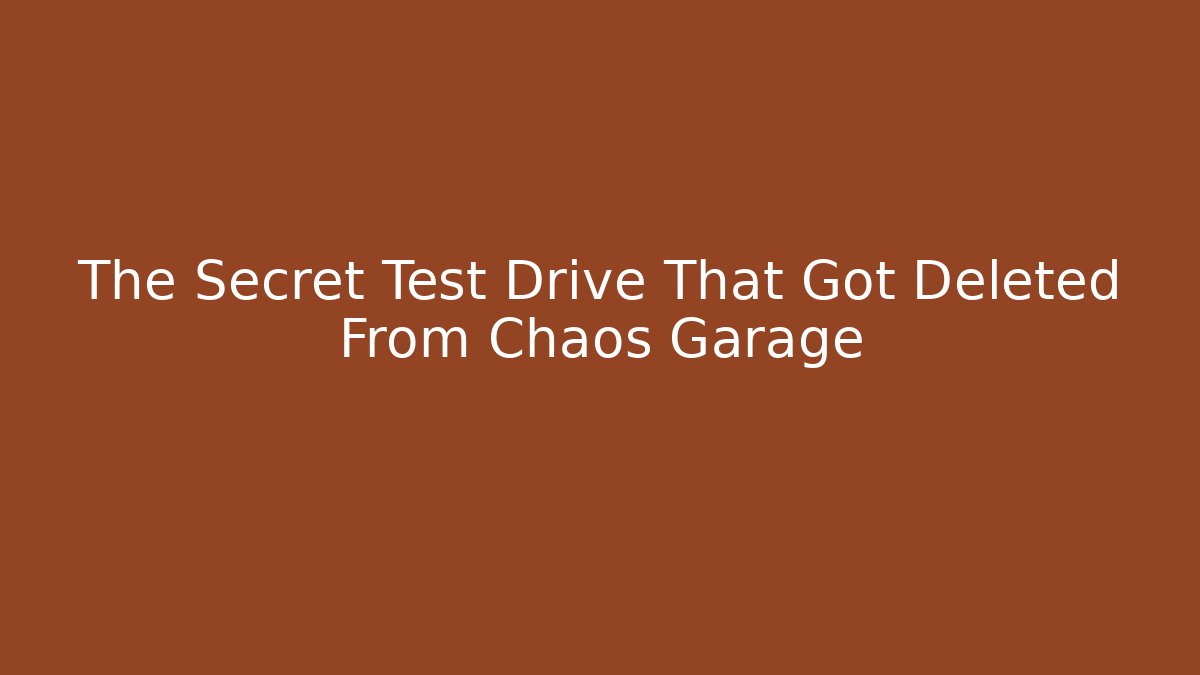 The Secret Test Drive That Got Deleted From Chaos Garage