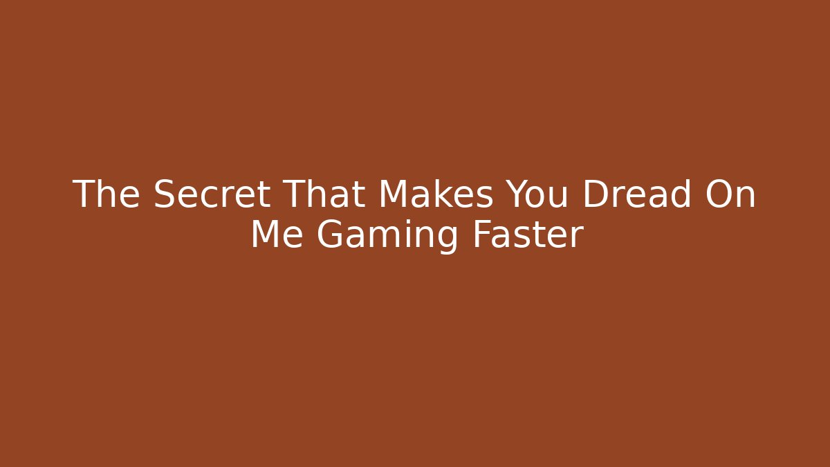 The Secret That Makes You Dread On Me Gaming Faster