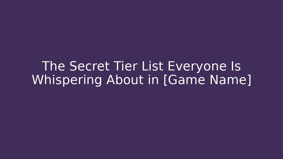 The Secret Tier List Everyone Is Whispering About in [Game Name]