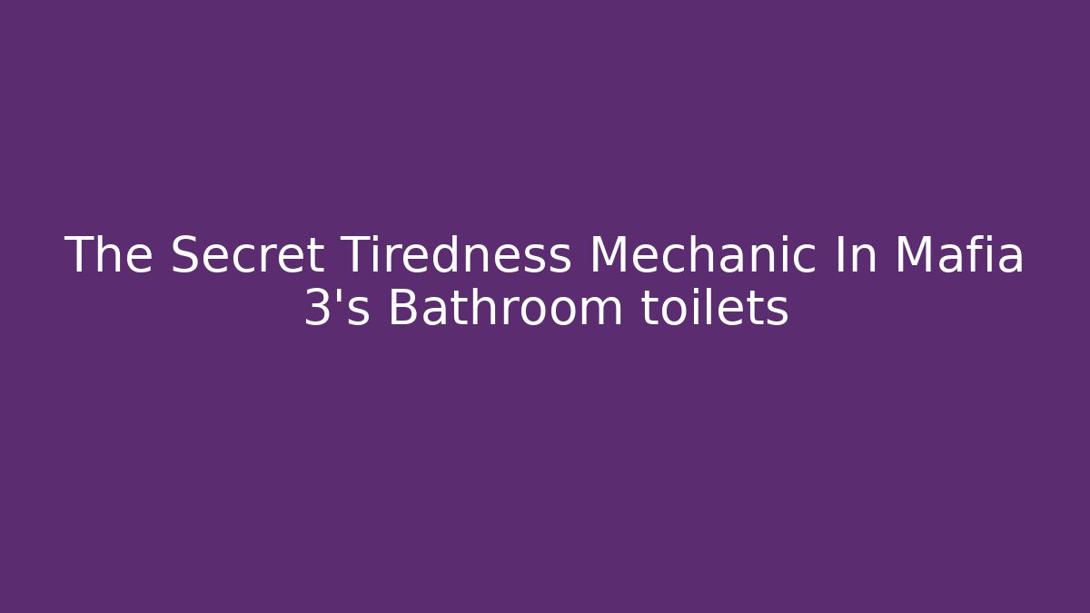 The Secret Tiredness Mechanic In Mafia 3's Bathroom toilets