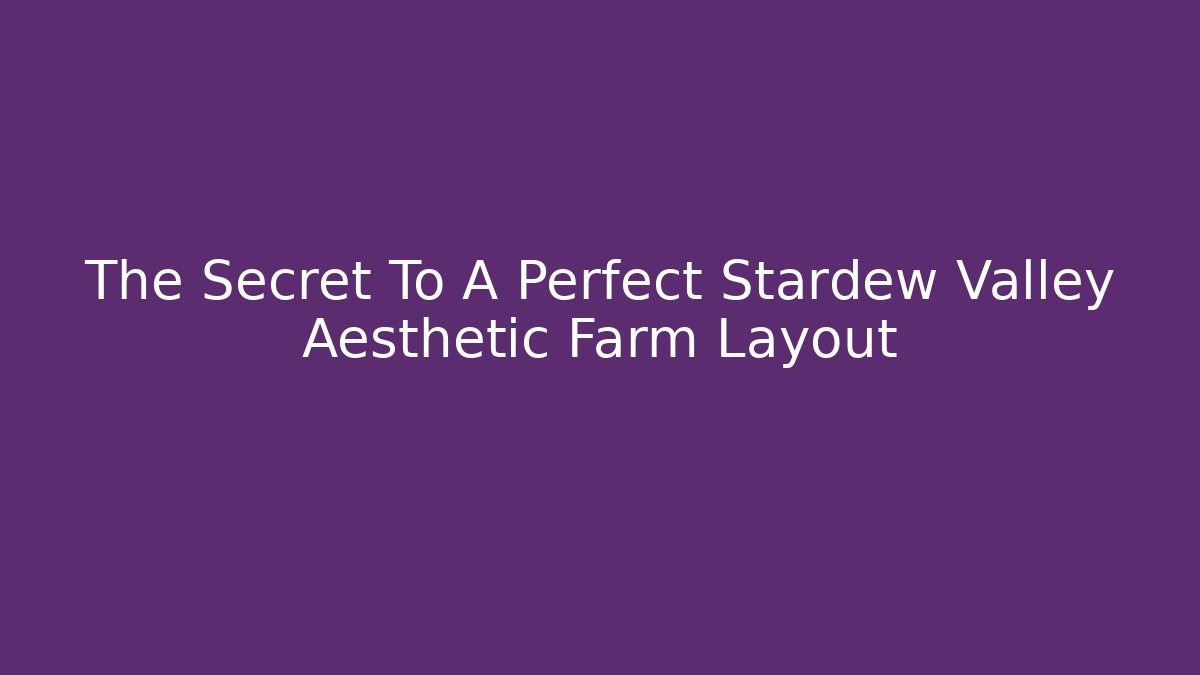 The Secret To A Perfect Stardew Valley Aesthetic Farm Layout