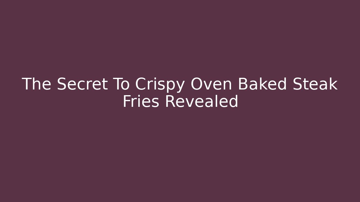 The Secret To Crispy Oven Baked Steak Fries Revealed