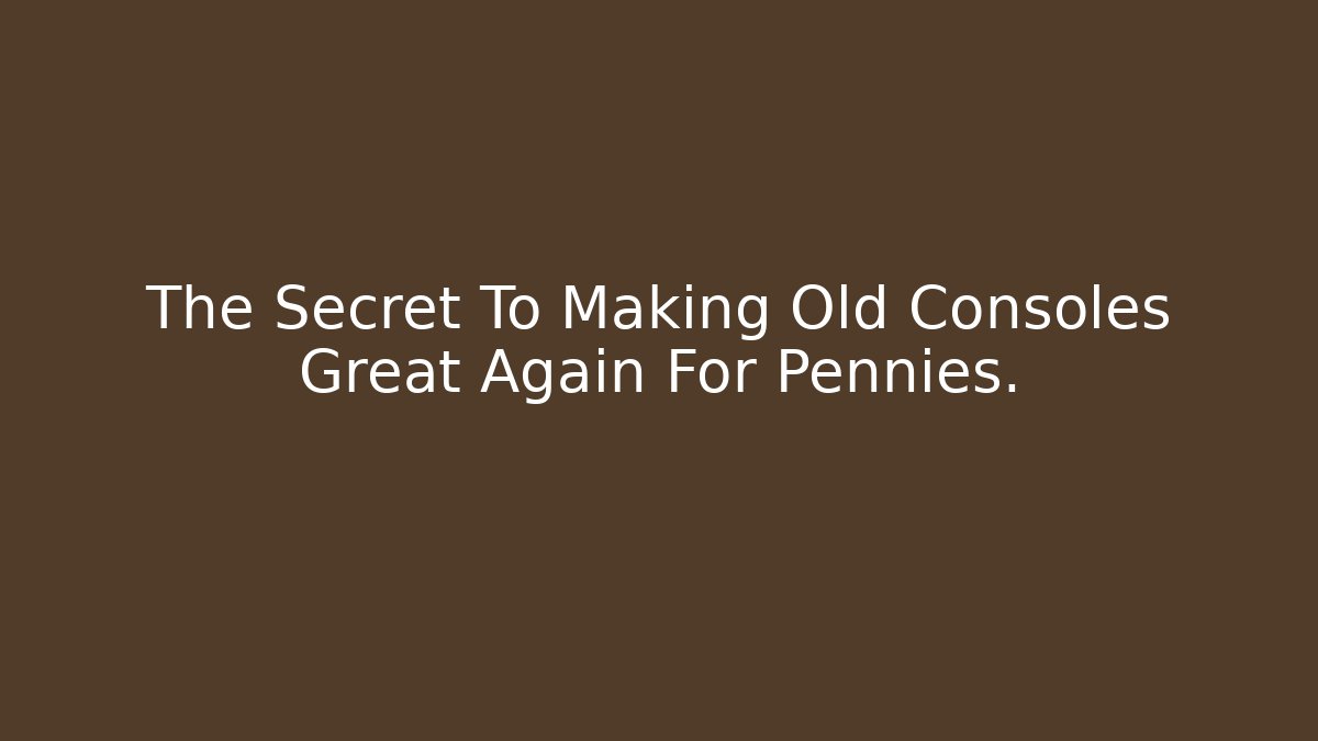 The Secret To Making Old Consoles Great Again For Pennies.