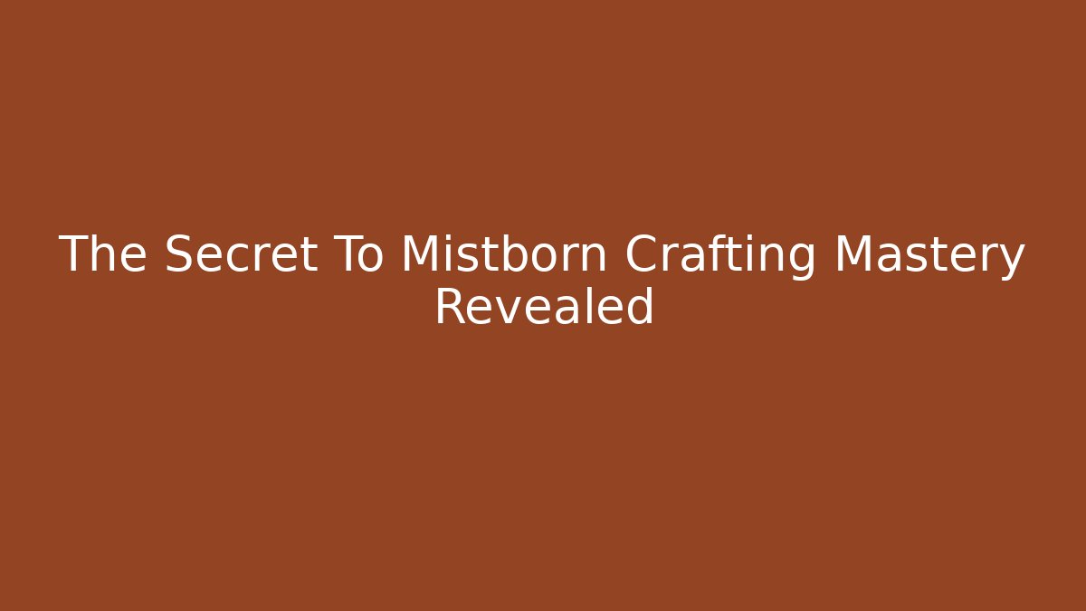 The Secret To Mistborn Crafting Mastery Revealed