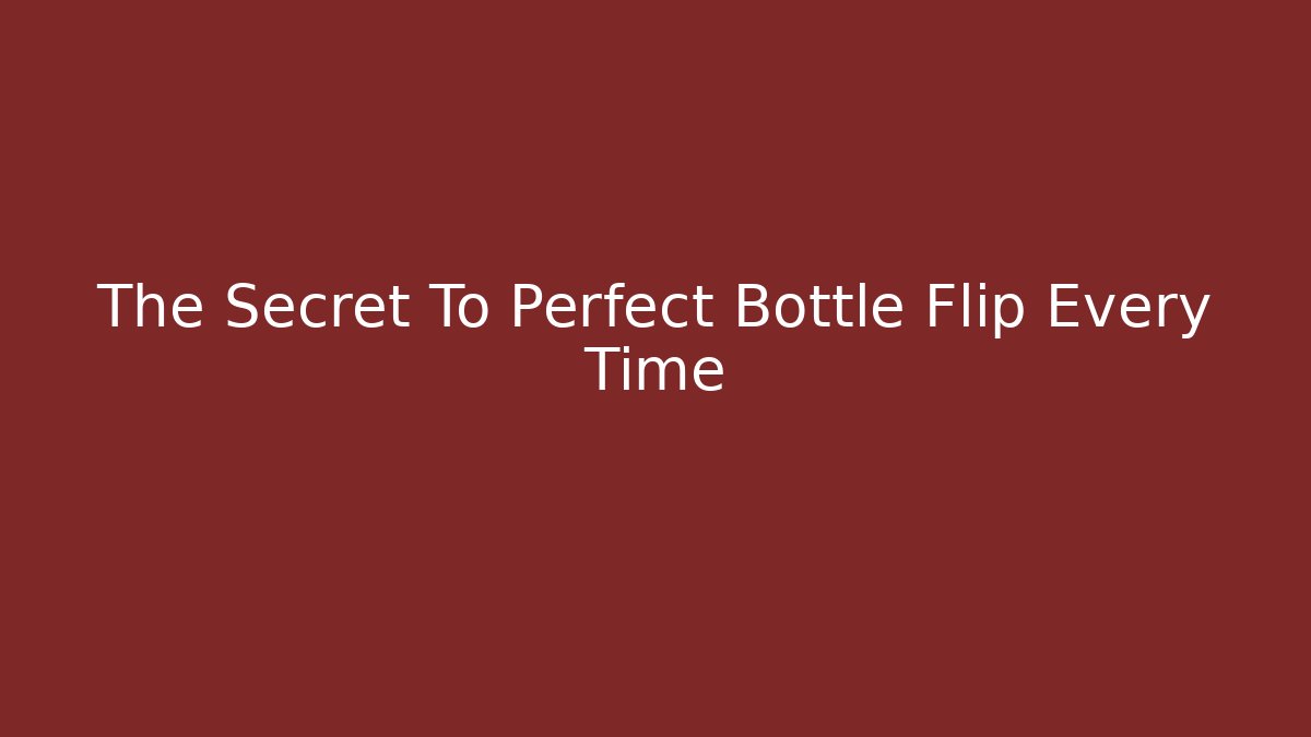 The Secret To Perfect Bottle Flip Every Time