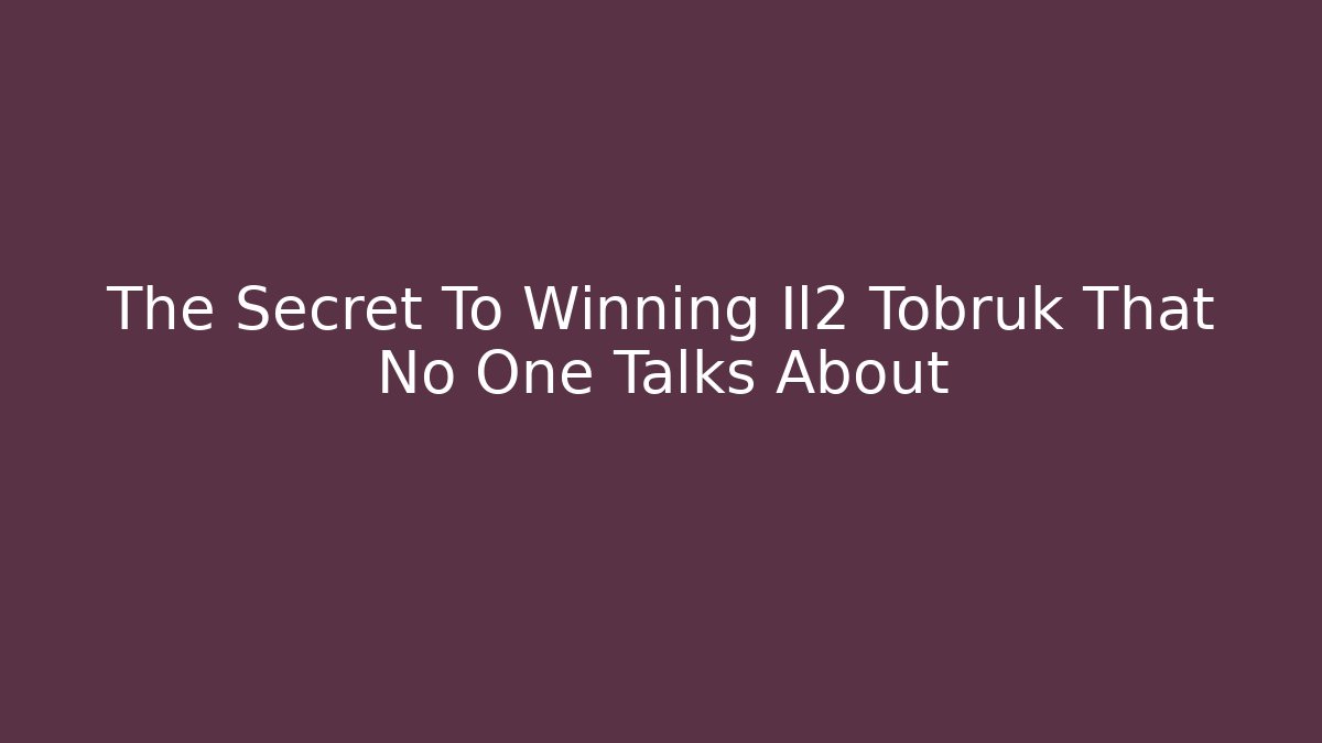 The Secret To Winning Il2 Tobruk That No One Talks About