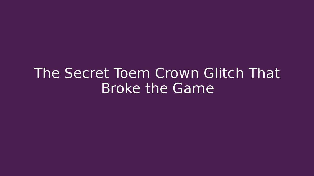 The Secret Toem Crown Glitch That Broke the Game