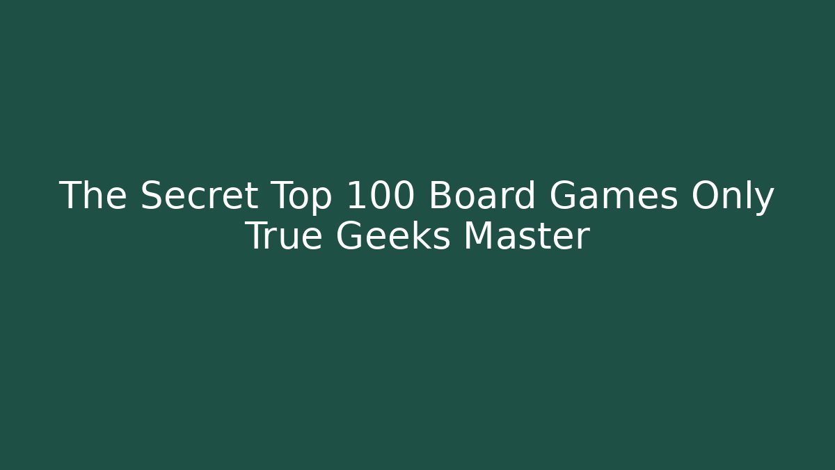 The Secret Top 100 Board Games Only True Geeks Master