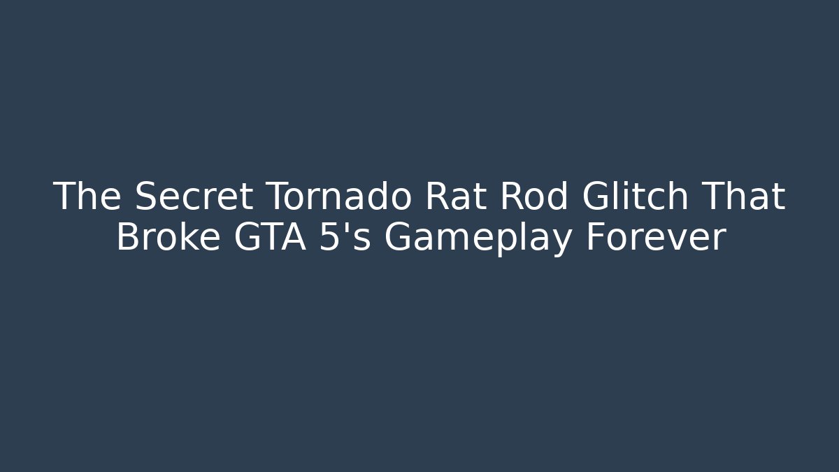 The Secret Tornado Rat Rod Glitch That Broke GTA 5's Gameplay Forever