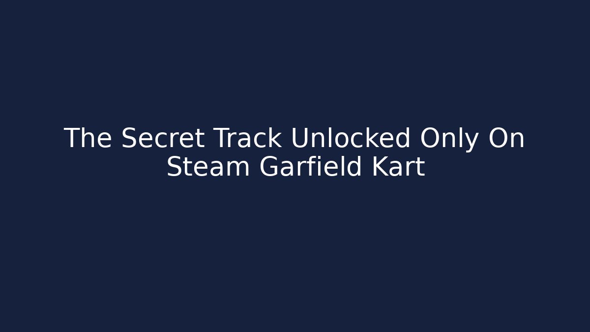 The Secret Track Unlocked Only On Steam Garfield Kart