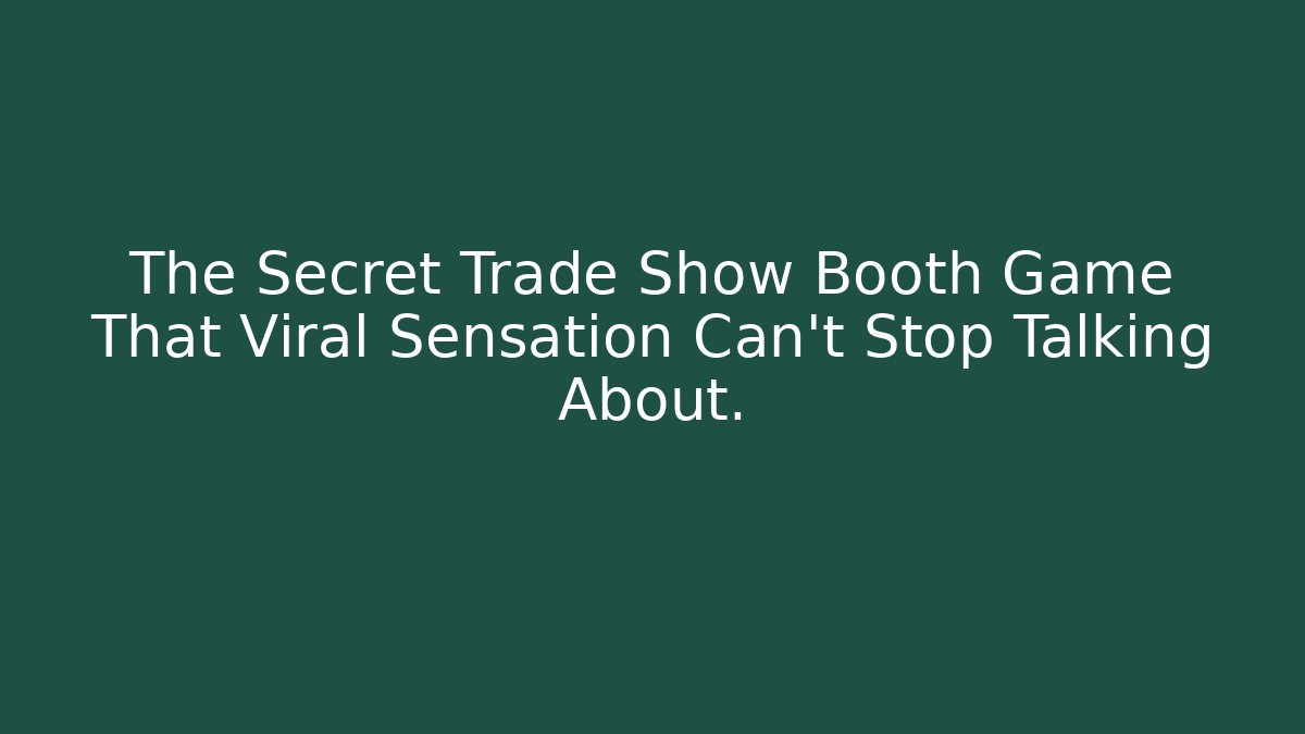 The Secret Trade Show Booth Game That Viral Sensation Can't Stop Talking About.