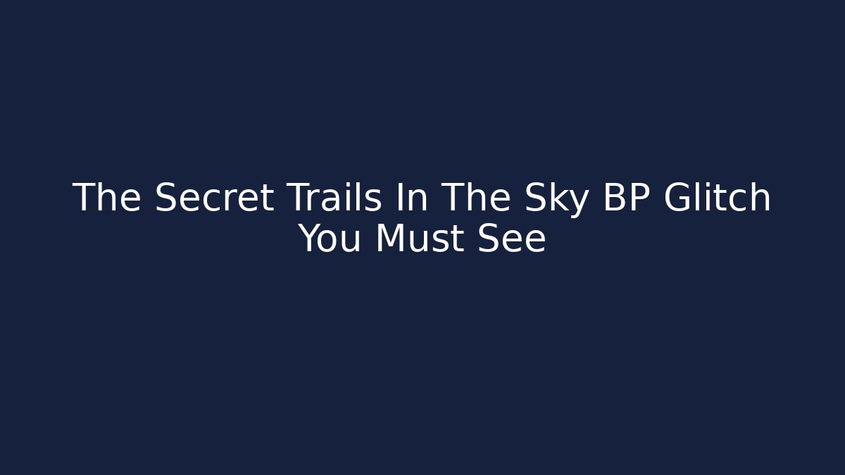 The Secret Trails In The Sky BP Glitch You Must See