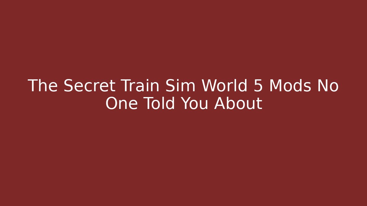 The Secret Train Sim World 5 Mods No One Told You About