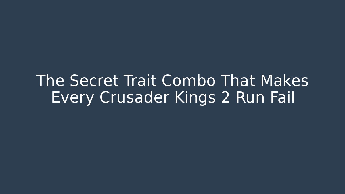 The Secret Trait Combo That Makes Every Crusader Kings 2 Run Fail