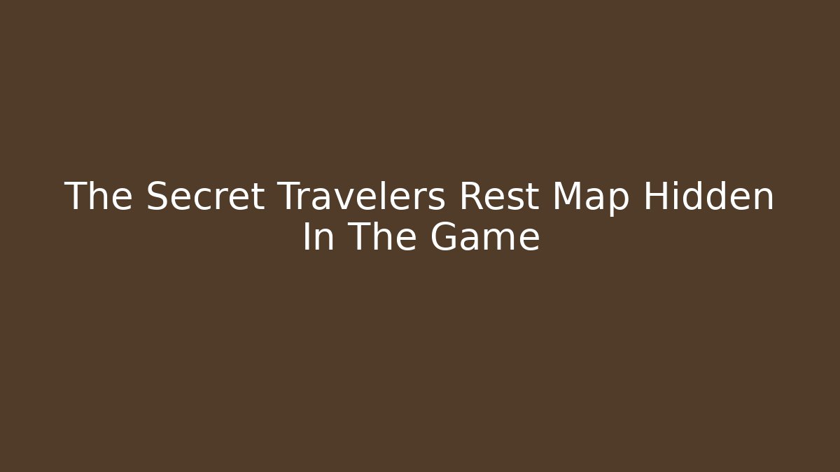 The Secret Travelers Rest Map Hidden In The Game