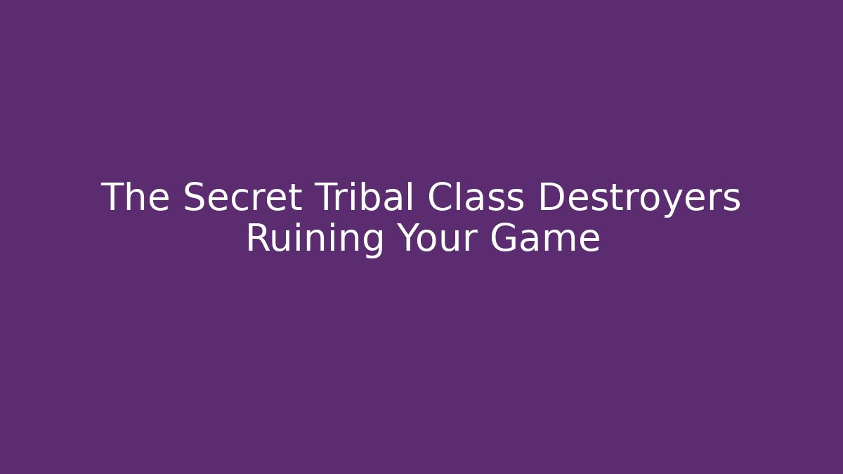 The Secret Tribal Class Destroyers Ruining Your Game