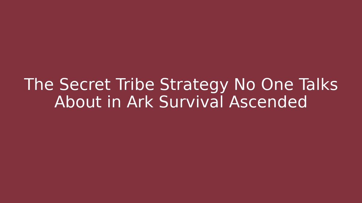The Secret Tribe Strategy No One Talks About in Ark Survival Ascended