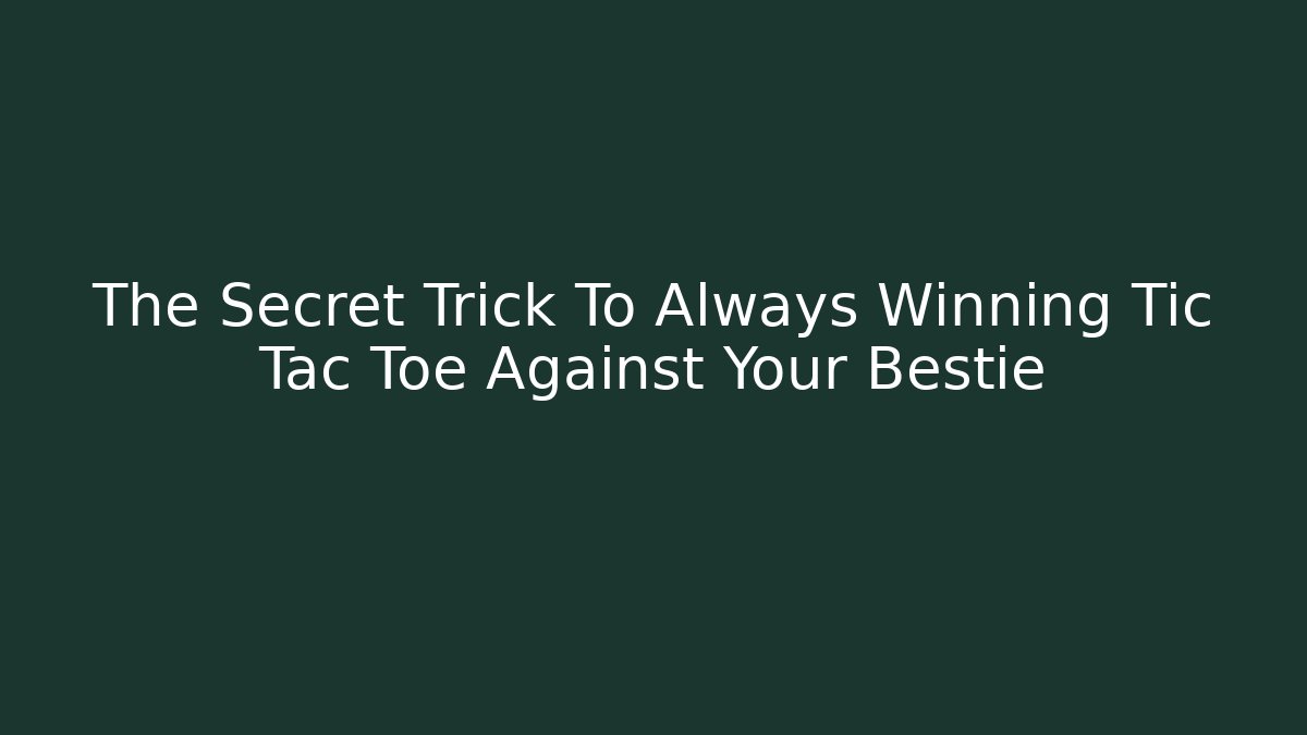 The Secret Trick To Always Winning Tic Tac Toe Against Your Bestie