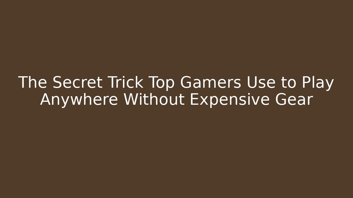 The Secret Trick Top Gamers Use to Play Anywhere Without Expensive Gear