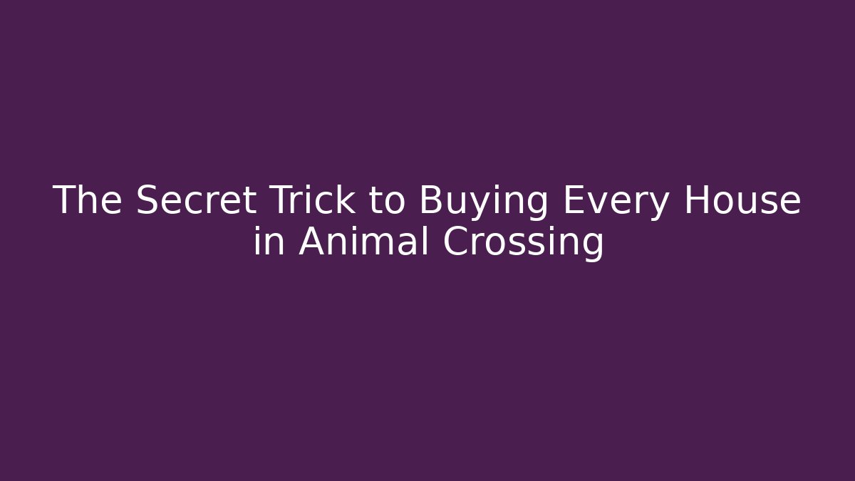 The Secret Trick to Buying Every House in Animal Crossing