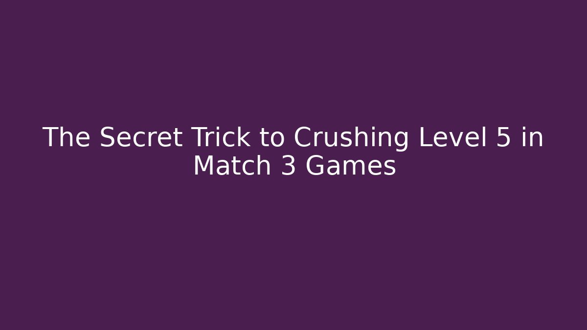 The Secret Trick to Crushing Level 5 in Match 3 Games
