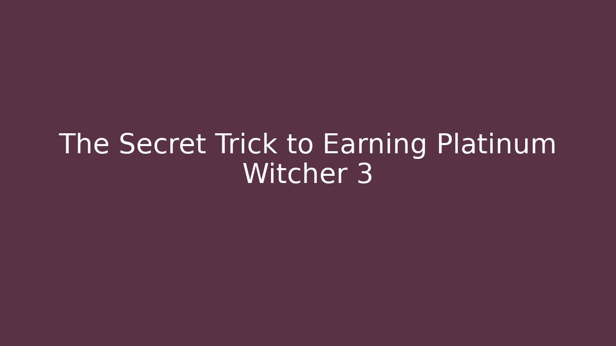 The Secret Trick to Earning Platinum Witcher 3 - Create More Assets