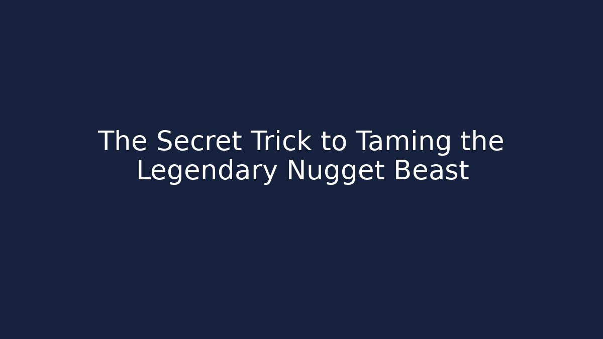The Secret Trick to Taming the Legendary Nugget Beast