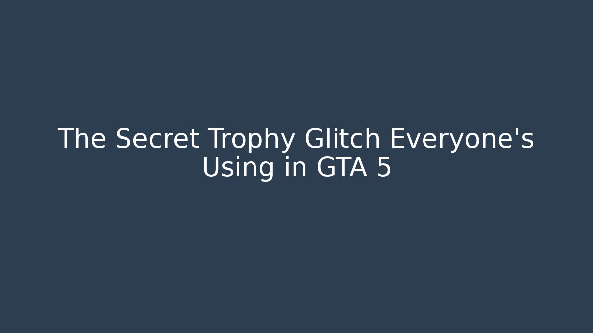 The Secret Trophy Glitch Everyone's Using in GTA 5
