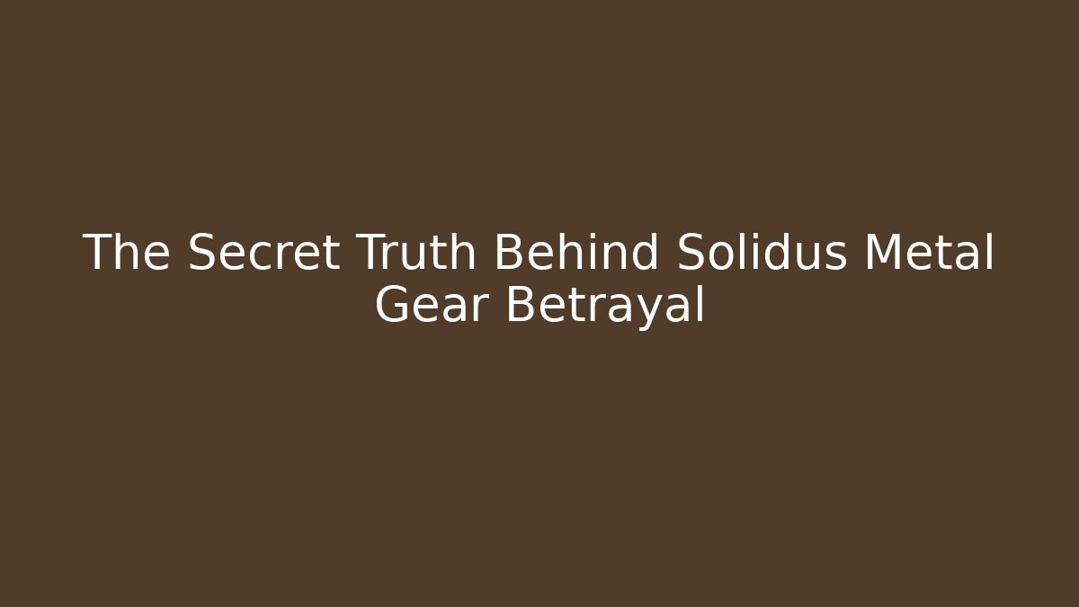 The Secret Truth Behind Solidus Metal Gear Betrayal