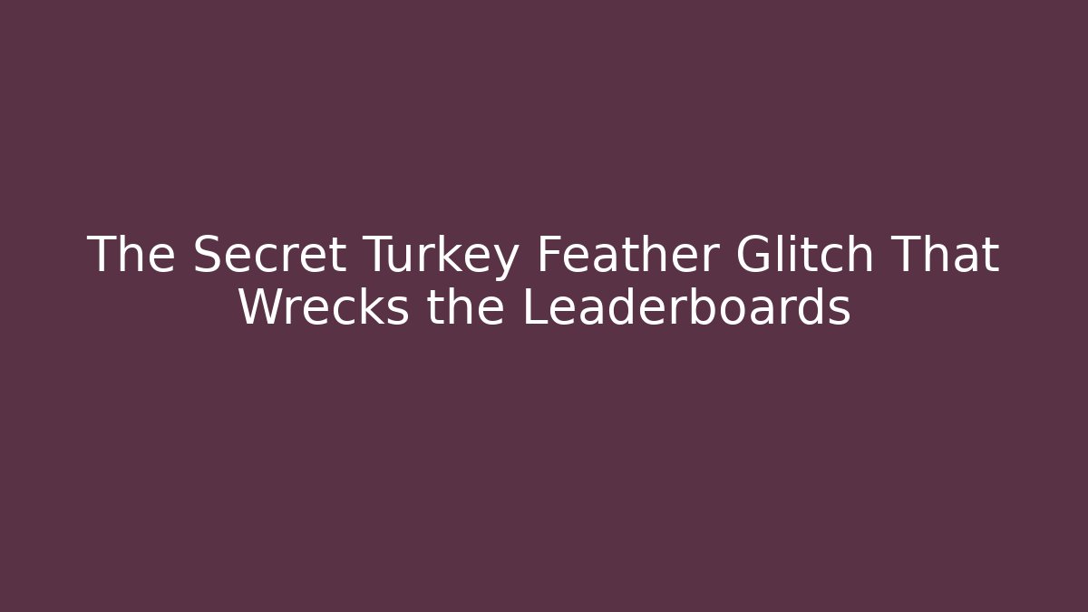 The Secret Turkey Feather Glitch That Wrecks the Leaderboards
