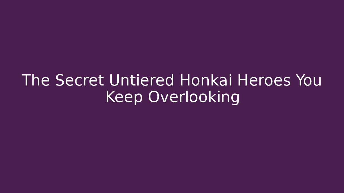 The Secret Untiered Honkai Heroes You Keep Overlooking