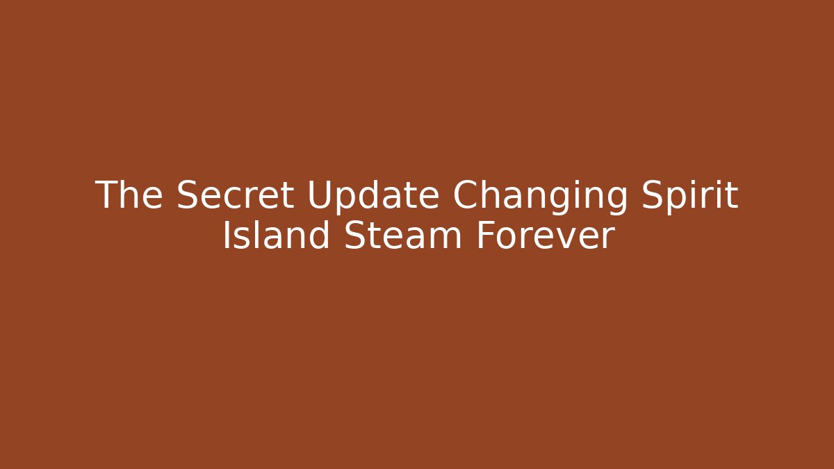 The Secret Update Changing Spirit Island Steam Forever