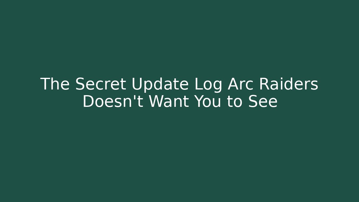 The Secret Update Log Arc Raiders Doesn't Want You to See