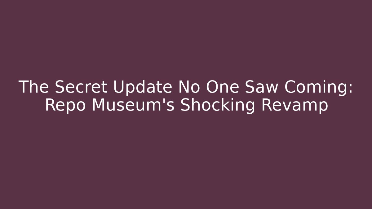 The Secret Update No One Saw Coming: Repo Museum's Shocking Revamp