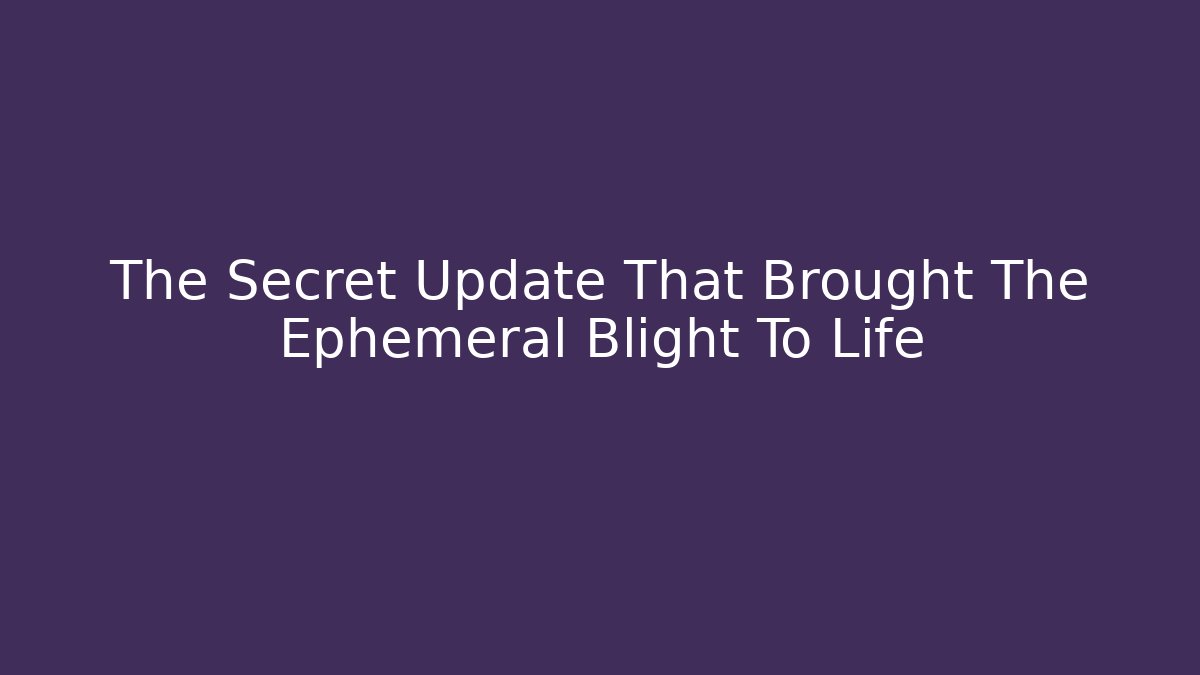 The Secret Update That Brought The Ephemeral Blight To Life