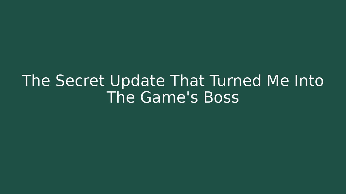 The Secret Update That Turned Me Into The Game’s Boss