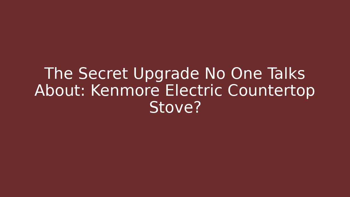 The Secret Upgrade No One Talks About: Kenmore Electric Countertop Stove?